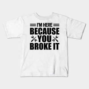 Mechanic - I'm here because you broke it Kids T-Shirt